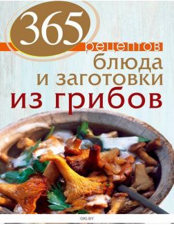 365 рецептов. Блюда и заготовки из грибов