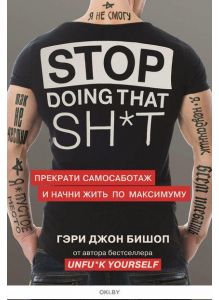 Stop doing that sh*t. Прекрати самосаботаж и начни жить по максимуму (Бишоп Г. / eks)
