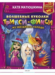 Волшебные куколки Трикси-Фикси из Звездного города | Матюшкина Екатерина Александровна