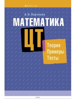 Математика ЦТ: теория, примеры, тесты (Ларченко) 2021