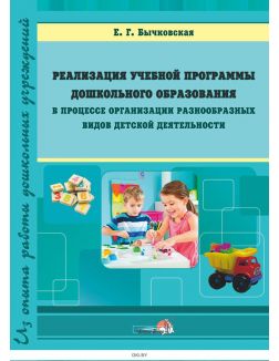 Реализация учебной программы дошкольного образования в процессе организации разнообразных видов детской деятельности (Бычковская Е. Г. / 2016)