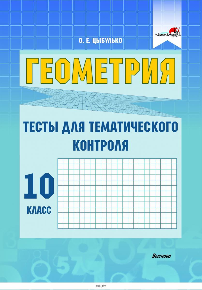 Купить Тесты для тематического контроля по геометрии 10 класс часть 1 ( Цыбулько О. Е. / 2021 в Минске в Беларуси в интернет-магазине OKi.by с  доставкой или самовывозом