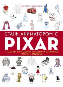 Стань аниматором с Pixar: 45 заданий для создания собственных персонажей, историй и вселенных (Бейрут М. Лассетер / eks)