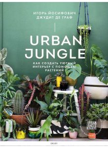 Urban Jungle. Как создать уютный интерьер с помощью растений | Йосифович Игорь, Джудит де Граф