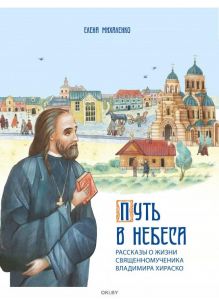 Путь в небеса: рассказы о жизни священномученика Владимира Хираско | Михаленко Елена