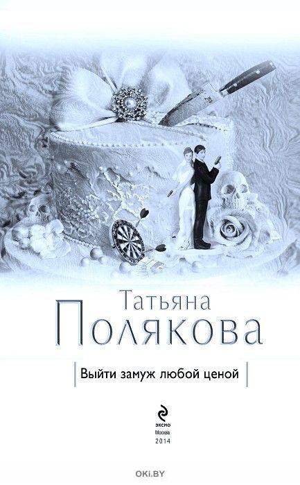 Слушать аудиокниги татьяны поляковой. Татьяна Полякова выйти замуж любой ценой. Выйти замуж любой ценой Татьяна Полякова книга. Татьяна Полякова аудиокниги. Татьяна Полякова аудиокниги слушать онлайн бесплатно.